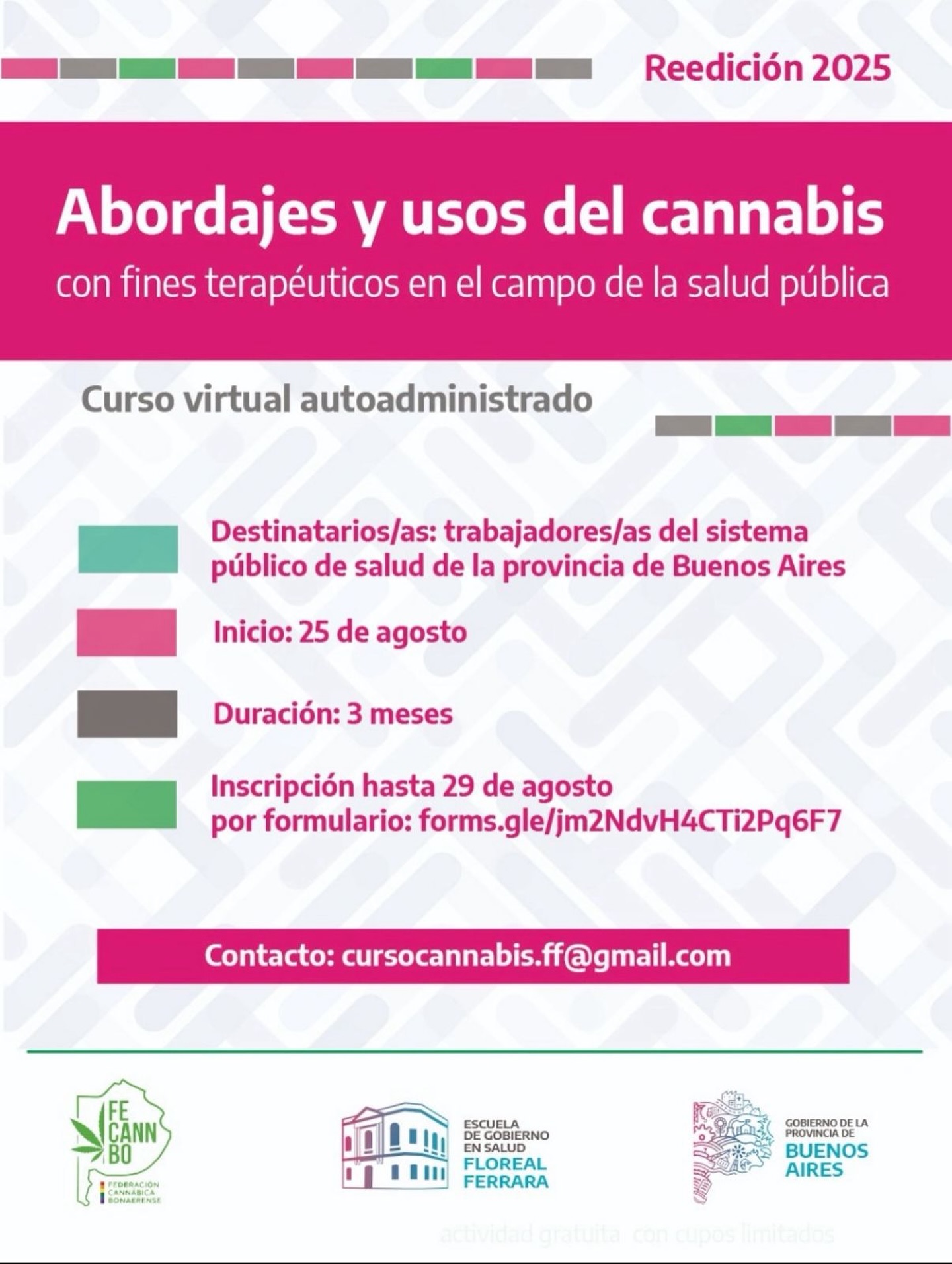 ¡Reedición 2025 del curso “Abordajes y usos del cannabis con fines terapéuticos en el campo de la salud pública”!
Si sos trabajador/a del sistema público de salud de la provincia de Buenos Aires, podés inscribirte para participar de esta propuesta formativa.
💻 Modalidad: curso virtual dictado en la plataforma educativa EVA
🗓 Inicio: 25 de agosto (duración: 3 meses).
📝 Inscripción abierta hasta el 29 de agosto
⚠️ Actividad gratuita con cupos limitados.
👉 Completá el formulario y recibí la confirmación en tu correo: forms.gle/jm2NdvH4CTi2Pq6F7
Consultas: cursocannabis.ff@gmail.com